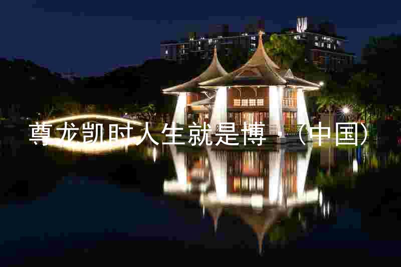 尊龙凯时人生就是博·(中国)