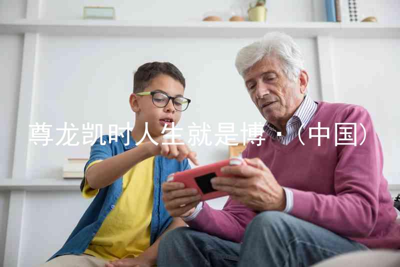 尊龙凯时人生就是博·(中国)